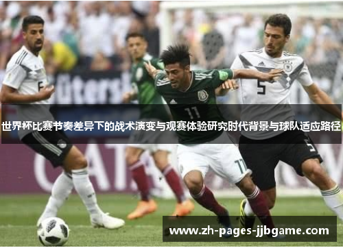 世界杯比赛节奏差异下的战术演变与观赛体验研究时代背景与球队适应路径