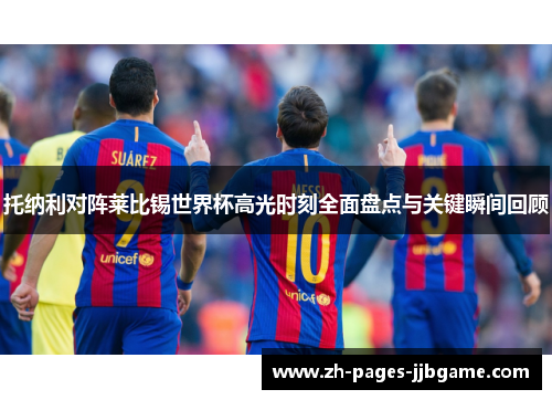 托纳利对阵莱比锡世界杯高光时刻全面盘点与关键瞬间回顾