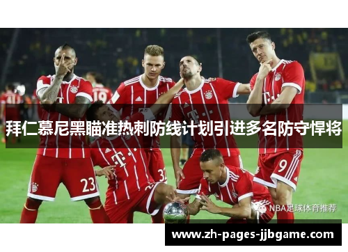 拜仁慕尼黑瞄准热刺防线计划引进多名防守悍将