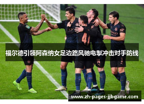福尔德引领阿森纳女足边路风驰电掣冲击对手防线