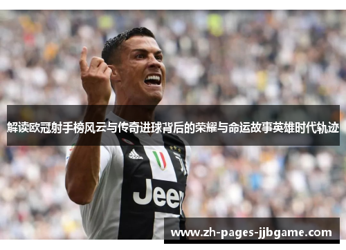 解读欧冠射手榜风云与传奇进球背后的荣耀与命运故事英雄时代轨迹