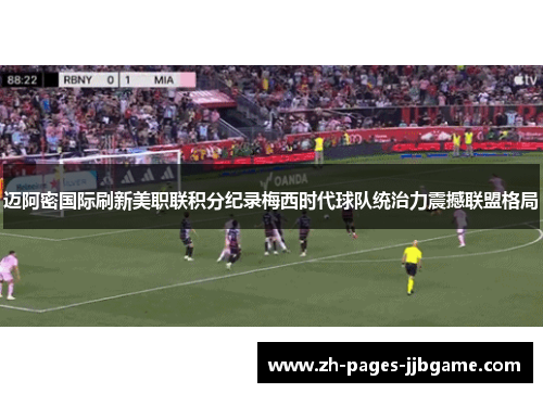 迈阿密国际刷新美职联积分纪录梅西时代球队统治力震撼联盟格局 迈阿密国际刷新美职联积分纪录梅西时代球队统治力震撼联盟格局