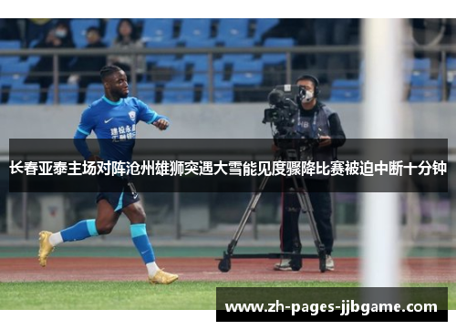 长春亚泰主场对阵沧州雄狮突遇大雪能见度骤降比赛被迫中断十分钟 长春亚泰主场对阵沧州雄狮突遇大雪能见度骤降比赛被迫中断十分钟