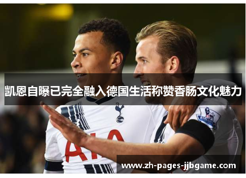 凯恩自曝已完全融入德国生活称赞香肠文化魅力