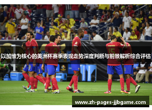 以加维为核心的美洲杯赛季表现走势深度判断与前景解析综合评估