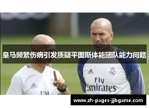 皇马频繁伤病引发质疑平图斯体能团队能力问题 皇马频繁伤病引发质疑平图斯体能团队能力问题