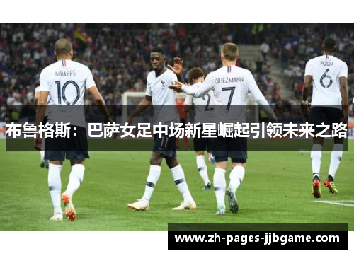 布鲁格斯:巴萨女足中场新星崛起引领未来之路 布鲁格斯:巴萨女足中场新星崛起引领未来之路