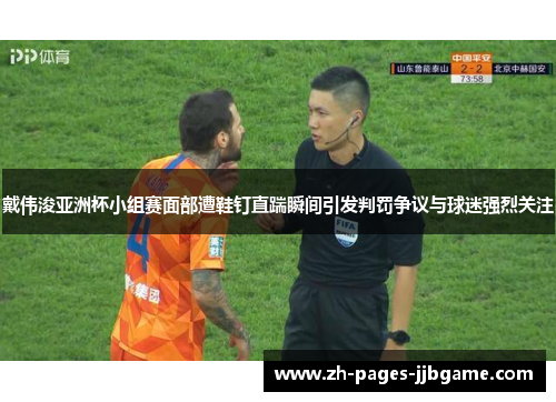 戴伟浚亚洲杯小组赛面部遭鞋钉直踹瞬间引发判罚争议与球迷强烈关注 戴伟浚亚洲杯小组赛面部遭鞋钉直踹瞬间引发判罚争议与球迷强烈关注