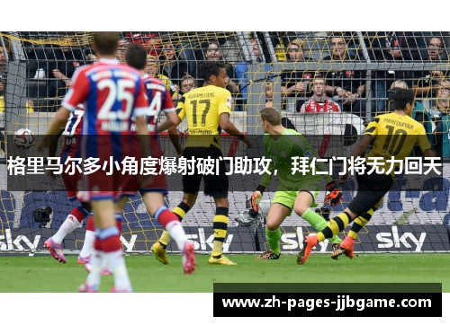 格里马尔多小角度爆射破门助攻,拜仁门将无力回天 格里马尔多小角度爆射破门助攻,拜仁门将无力回天