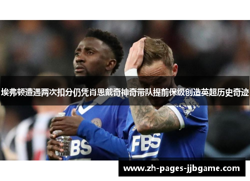 埃弗顿遭遇两次扣分仍凭肖恩戴奇神奇带队提前保级创造英超历史奇迹 埃弗顿遭遇两次扣分仍凭肖恩戴奇神奇带队提前保级创造英超历史奇迹