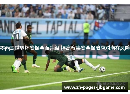 墨西哥世界杯安保全面升级 提高赛事安全保障应对潜在风险 墨西哥世界杯安保全面升级 提高赛事安全保障应对潜在风险