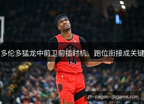 多伦多猛龙中前卫前插时机，跑位衔接成关键